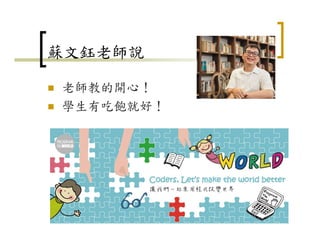 蘇文鈺老師說
老師教的開心！
學生有吃飽就好！
42
 