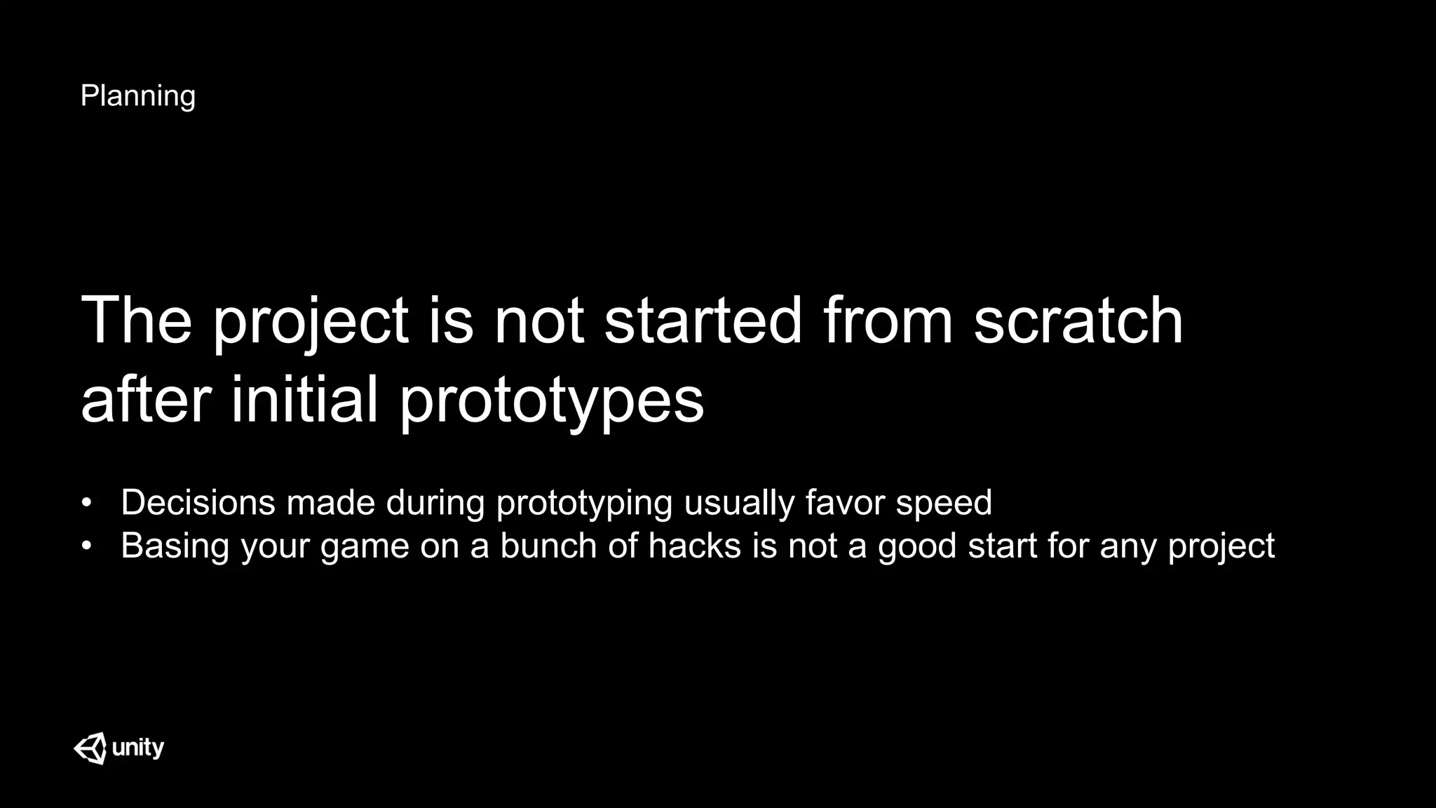 Planning
The project is not started from scratch
after initial prototypes
• Decisions made during prototyping usually favor speed
• Basing your game on a bunch of hacks is not a good start for any project
 