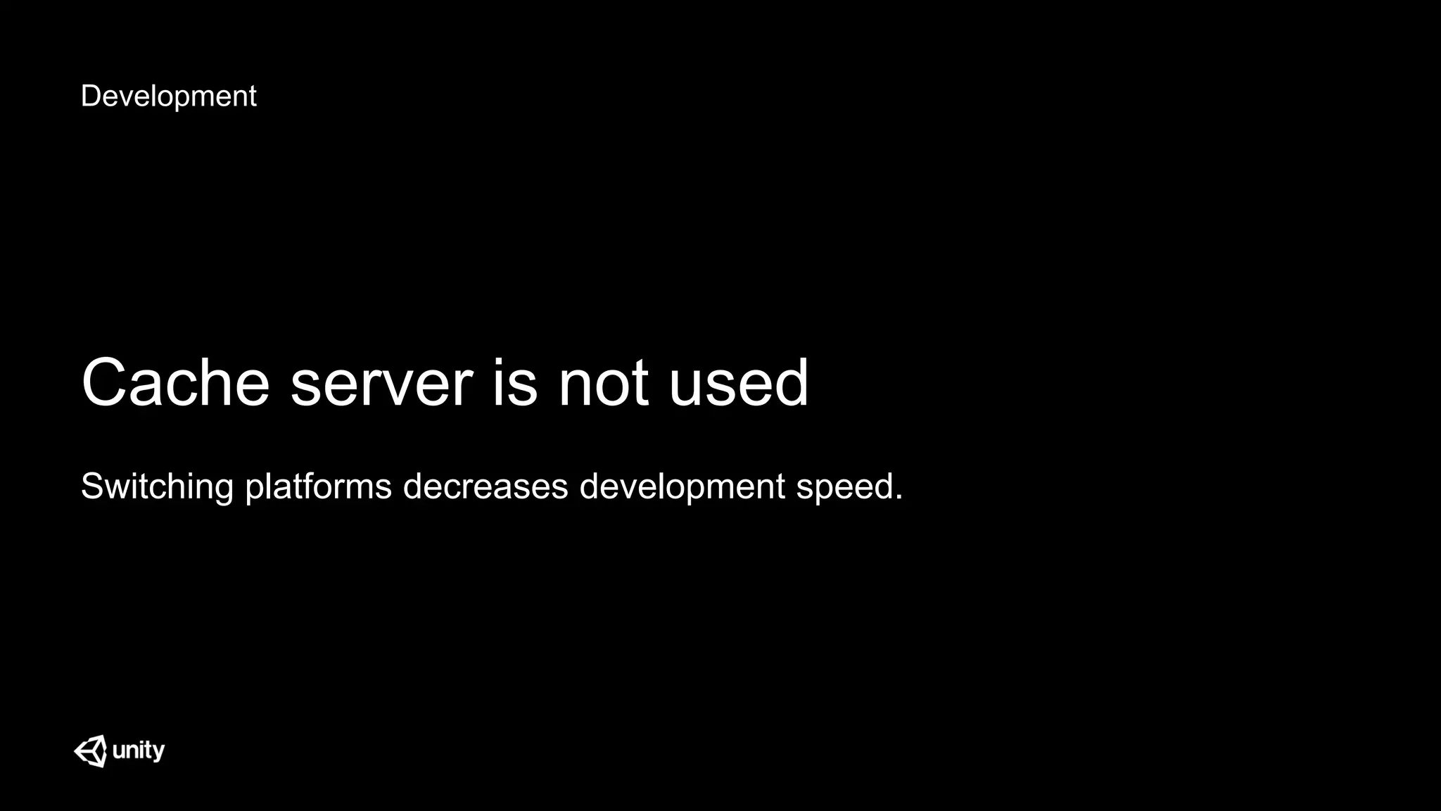 Development
Cache server is not used
Switching platforms decreases development speed.
 