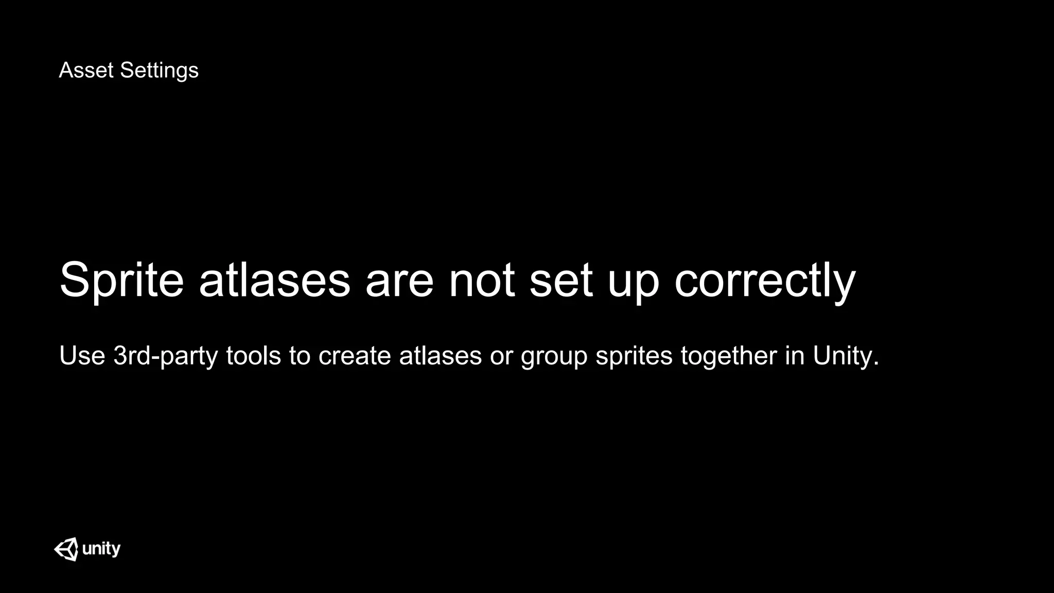 Asset Settings
Sprite atlases are not set up correctly
Use 3rd-party tools to create atlases or group sprites together in Unity.
 