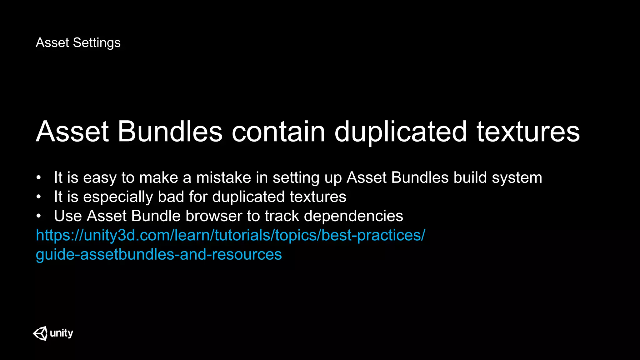 Asset Settings
Asset Bundles contain duplicated textures
• It is easy to make a mistake in setting up Asset Bundles build system
• It is especially bad for duplicated textures
• Use Asset Bundle browser to track dependencies
https://unity3d.com/learn/tutorials/topics/best-practices/
guide-assetbundles-and-resources
 