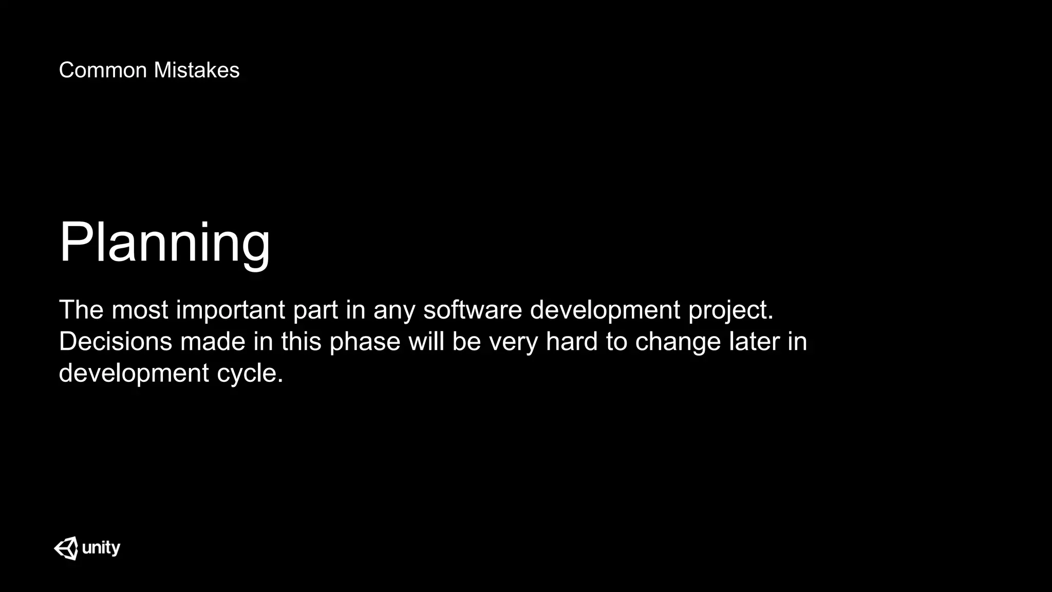 Common Mistakes
Planning
The most important part in any software development project.
Decisions made in this phase will be very hard to change later in
development cycle.
 