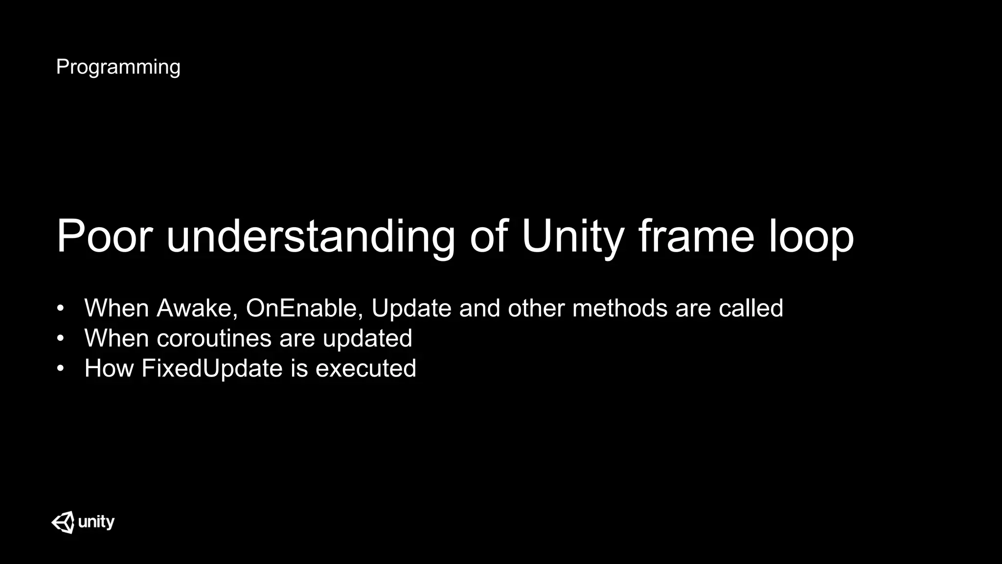 Programming
Poor understanding of Unity frame loop
• When Awake, OnEnable, Update and other methods are called
• When coroutines are updated
• How FixedUpdate is executed
 