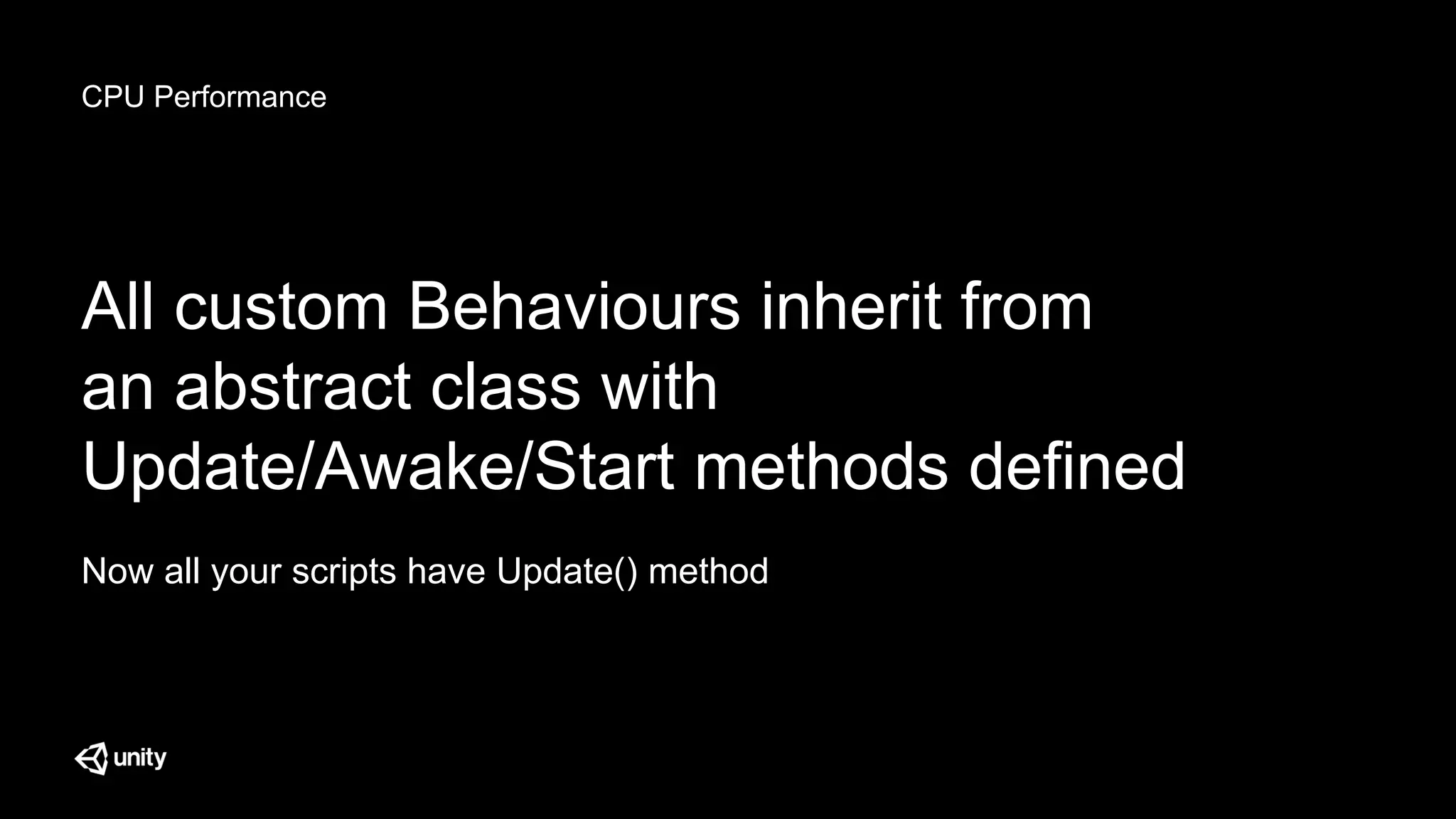 CPU Performance
All custom Behaviours inherit from
an abstract class with
Update/Awake/Start methods defined
Now all your scripts have Update() method
 