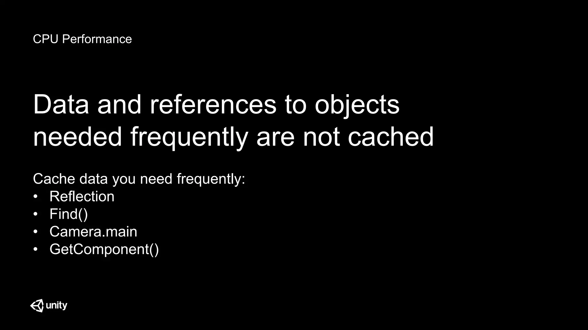 CPU Performance
Data and references to objects
needed frequently are not cached
Cache data you need frequently:
• Reflection
• Find()
• Camera.main
• GetComponent()
 