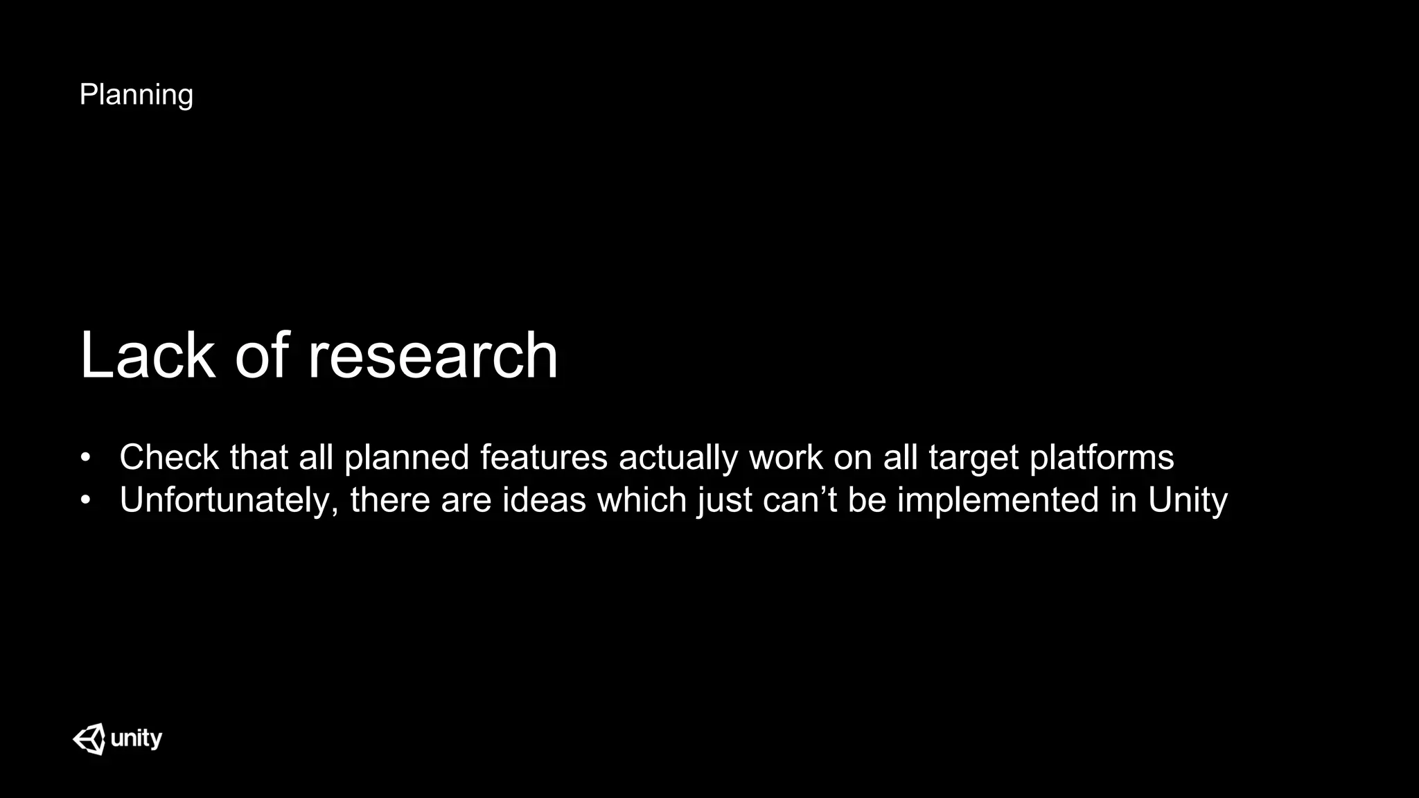 Planning
Lack of research
• Check that all planned features actually work on all target platforms
• Unfortunately, there are ideas which just can’t be implemented in Unity
 