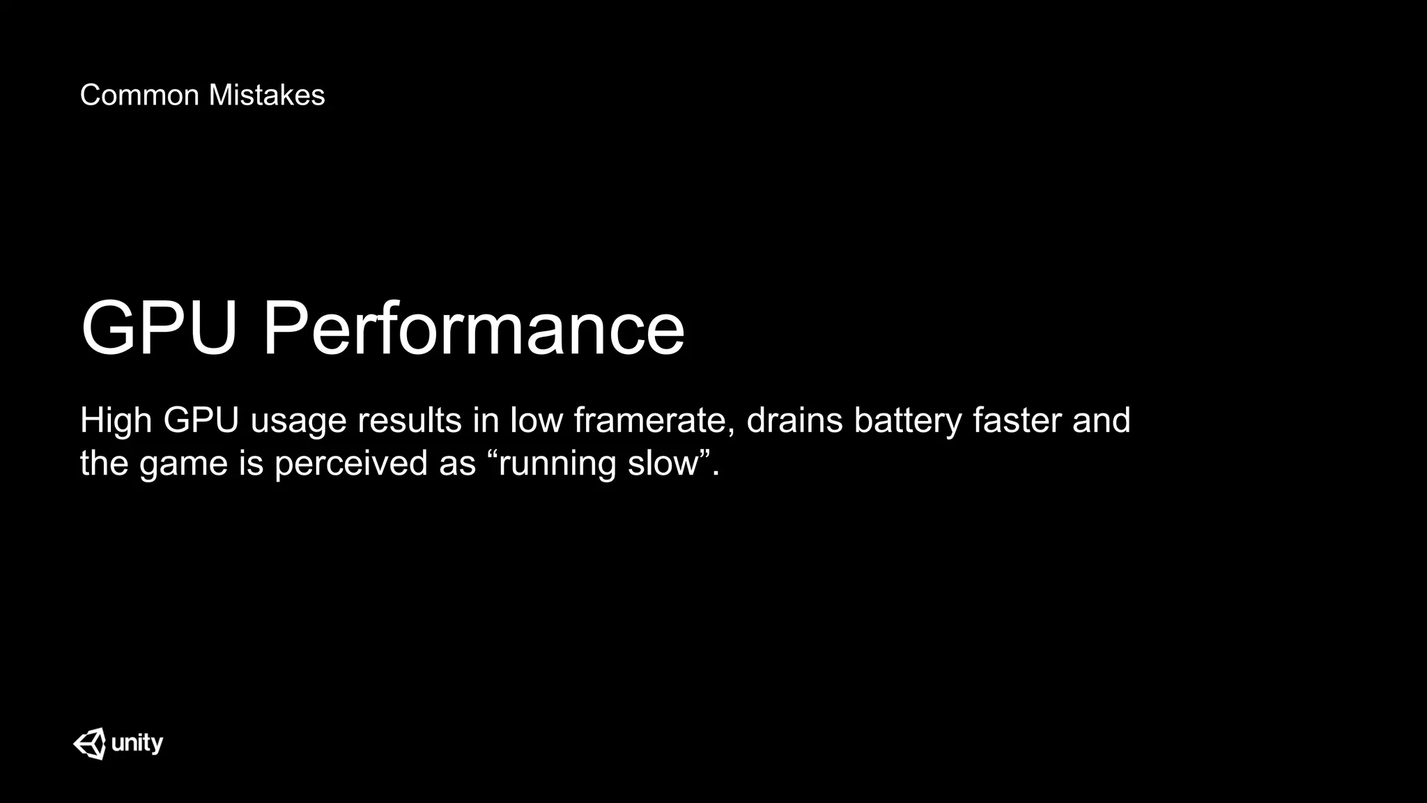Common Mistakes
GPU Performance
High GPU usage results in low framerate, drains battery faster and
the game is perceived as “running slow”.
 