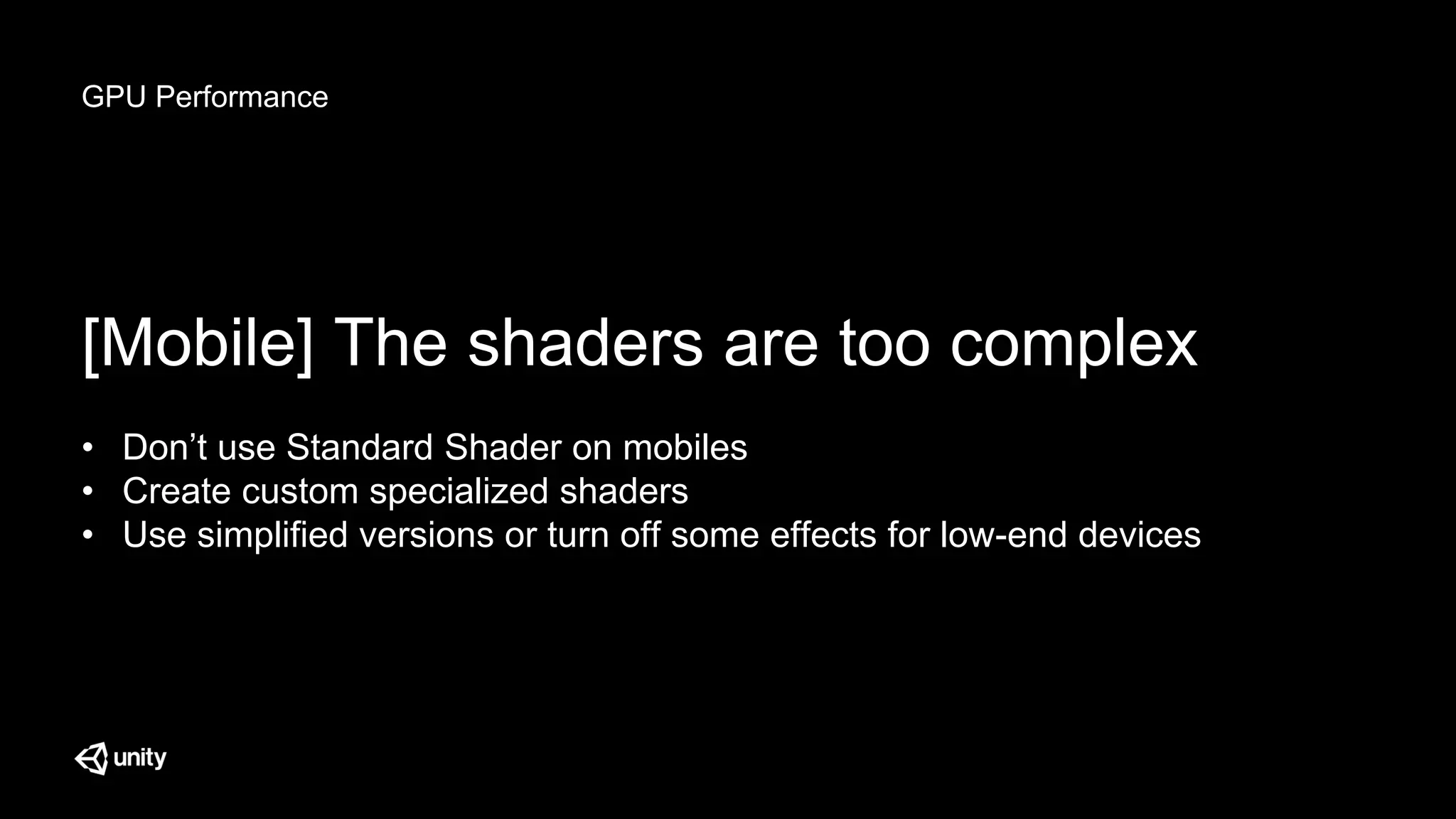 GPU Performance
[Mobile] The shaders are too complex
• Don’t use Standard Shader on mobiles
• Create custom specialized shaders
• Use simplified versions or turn off some effects for low-end devices
 
