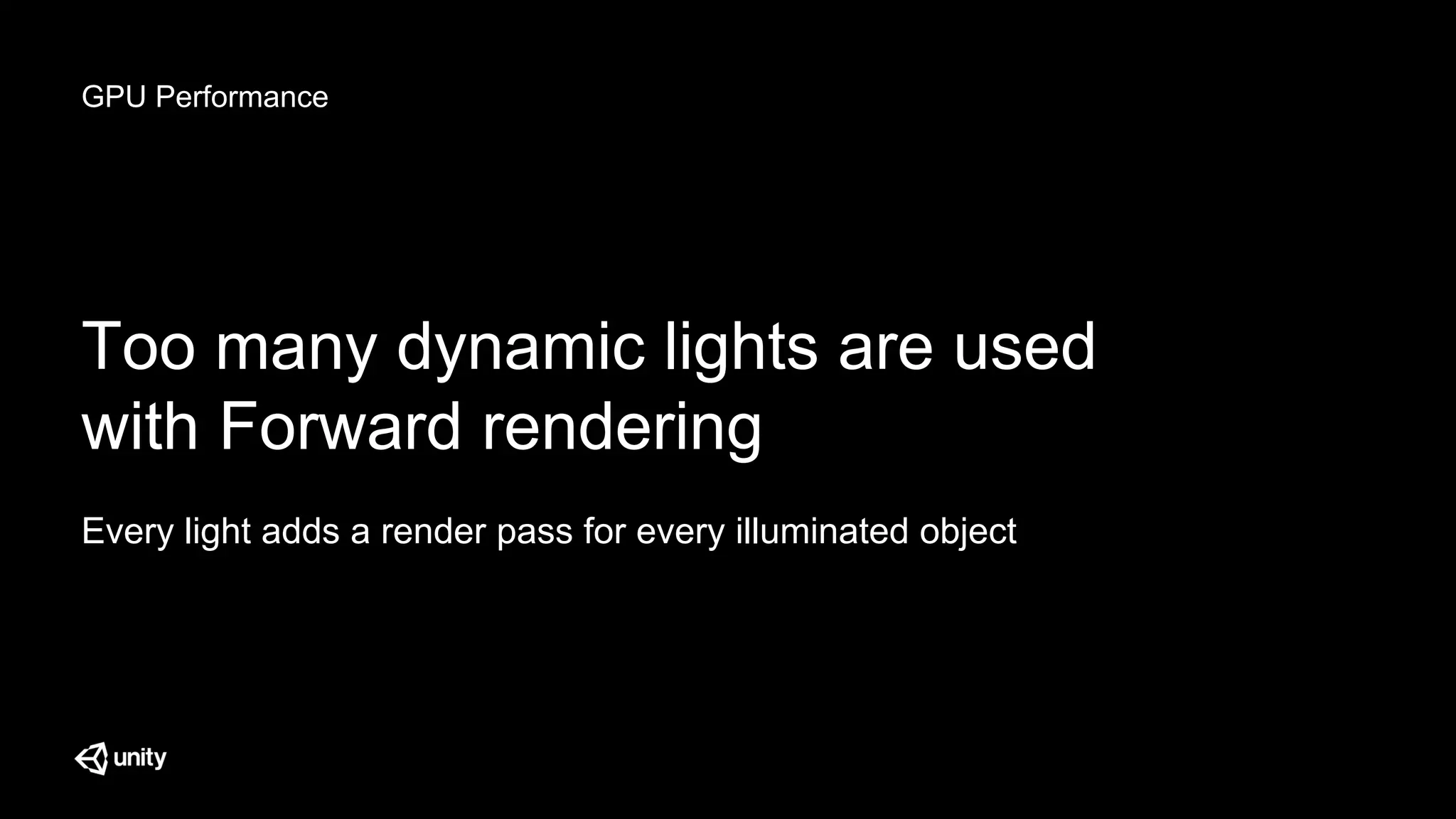 GPU Performance
Too many dynamic lights are used
with Forward rendering
Every light adds a render pass for every illuminated object
 