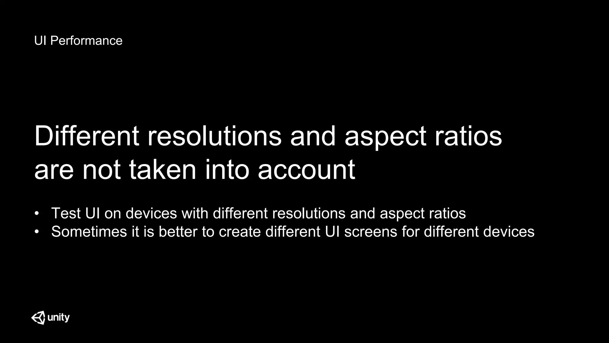 UI Performance
Different resolutions and aspect ratios
are not taken into account
• Test UI on devices with different resolutions and aspect ratios
• Sometimes it is better to create different UI screens for different devices
 