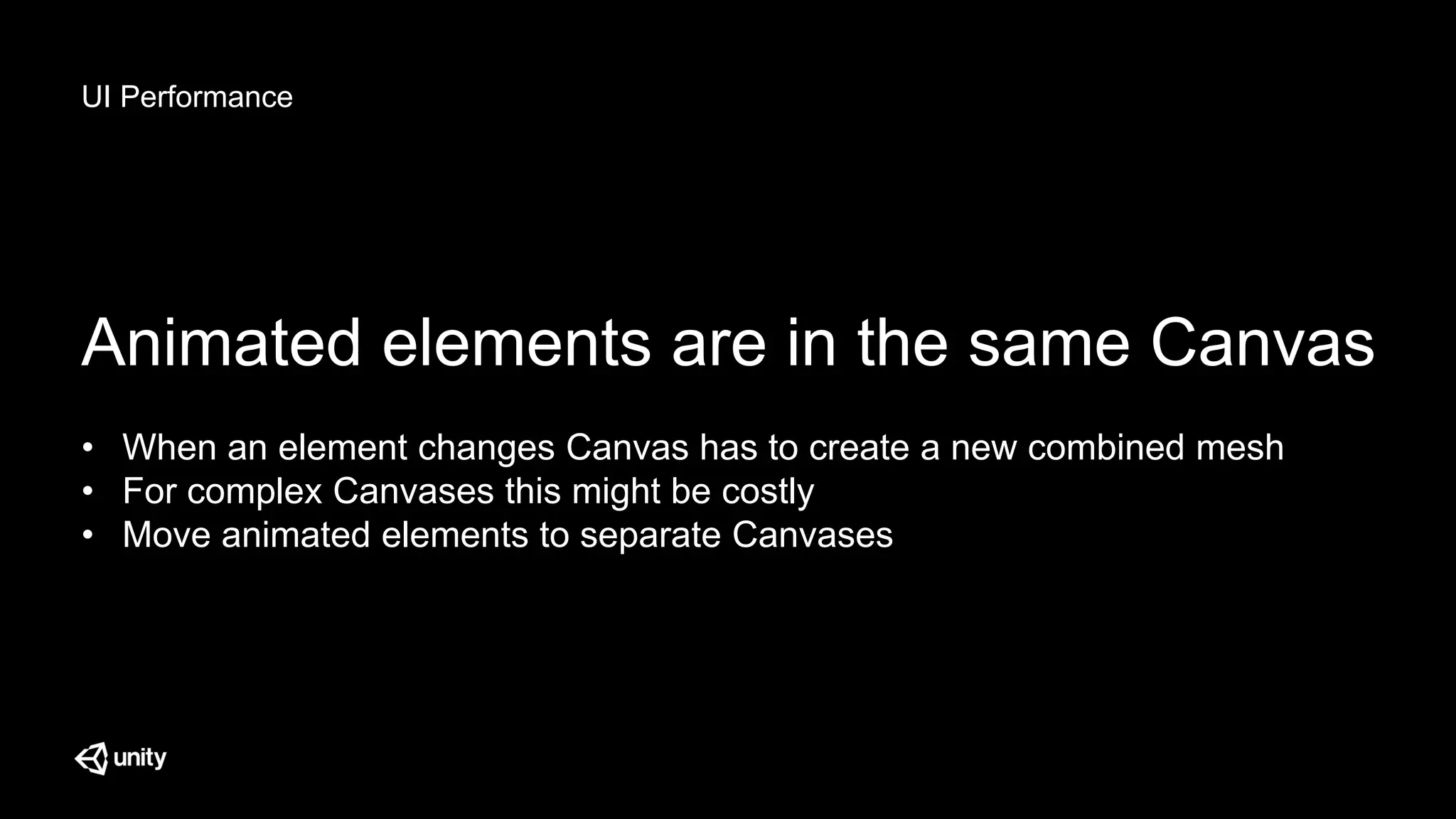 UI Performance
Animated elements are in the same Canvas
• When an element changes Canvas has to create a new combined mesh
• For complex Canvases this might be costly
• Move animated elements to separate Canvases
 