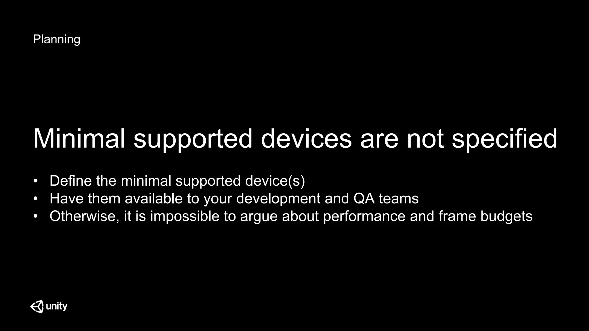 Planning
Minimal supported devices are not specified
• Define the minimal supported device(s)
• Have them available to your development and QA teams
• Otherwise, it is impossible to argue about performance and frame budgets
 
