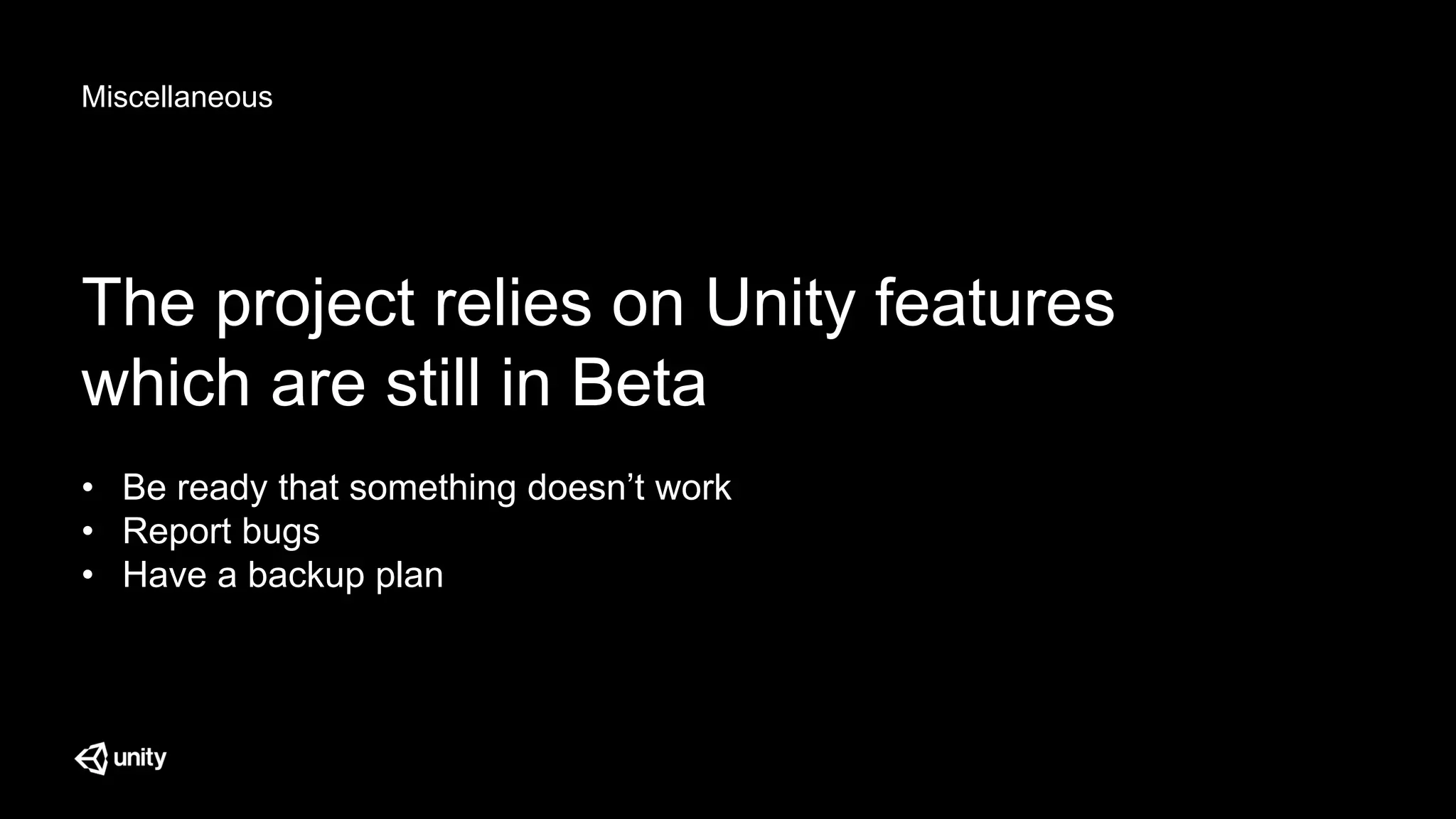 Miscellaneous
The project relies on Unity features
which are still in Beta
• Be ready that something doesn’t work
• Report bugs
• Have a backup plan
 