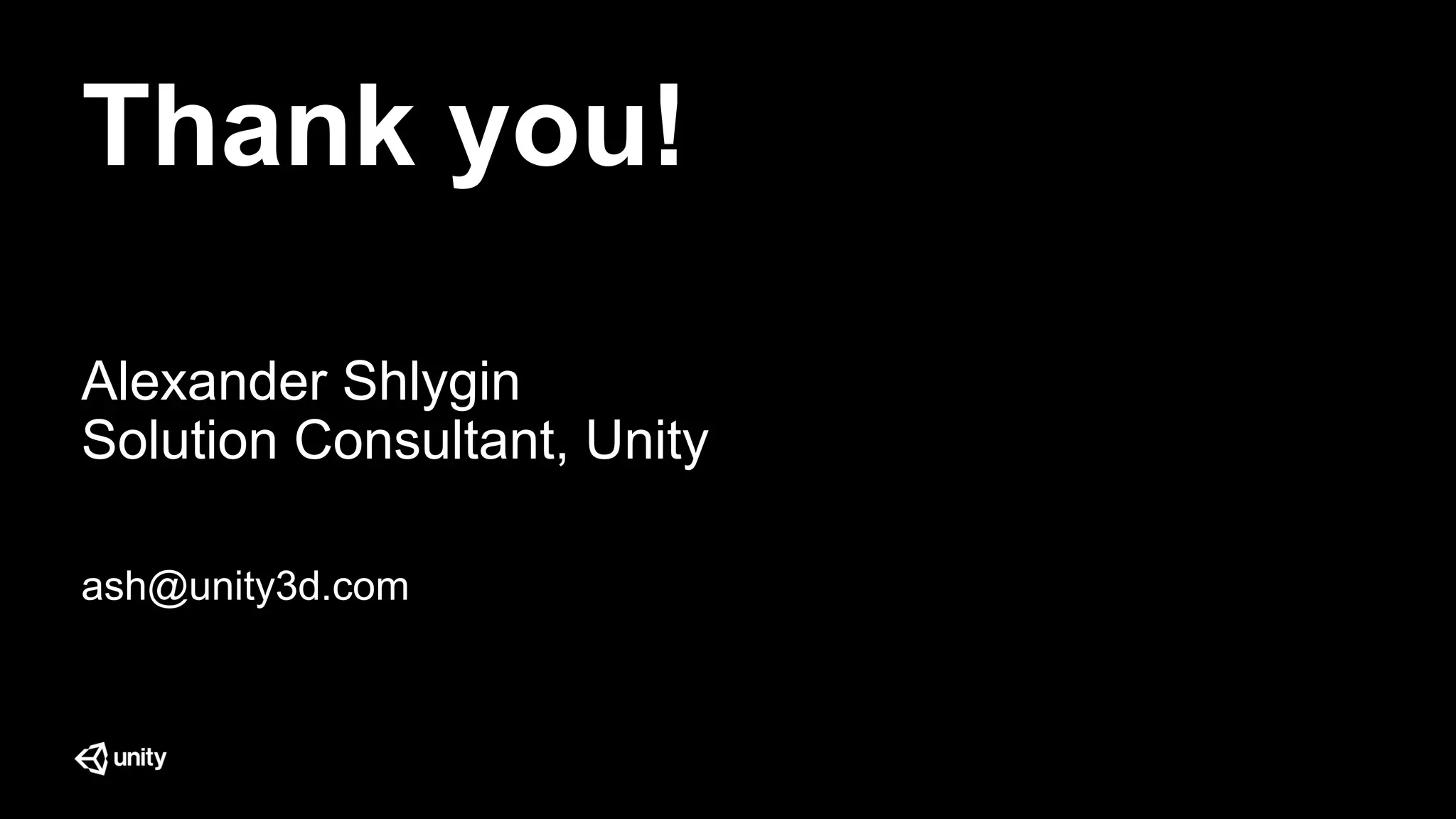 Thank you!
Alexander Shlygin
Solution Consultant, Unity
ash@unity3d.com
 