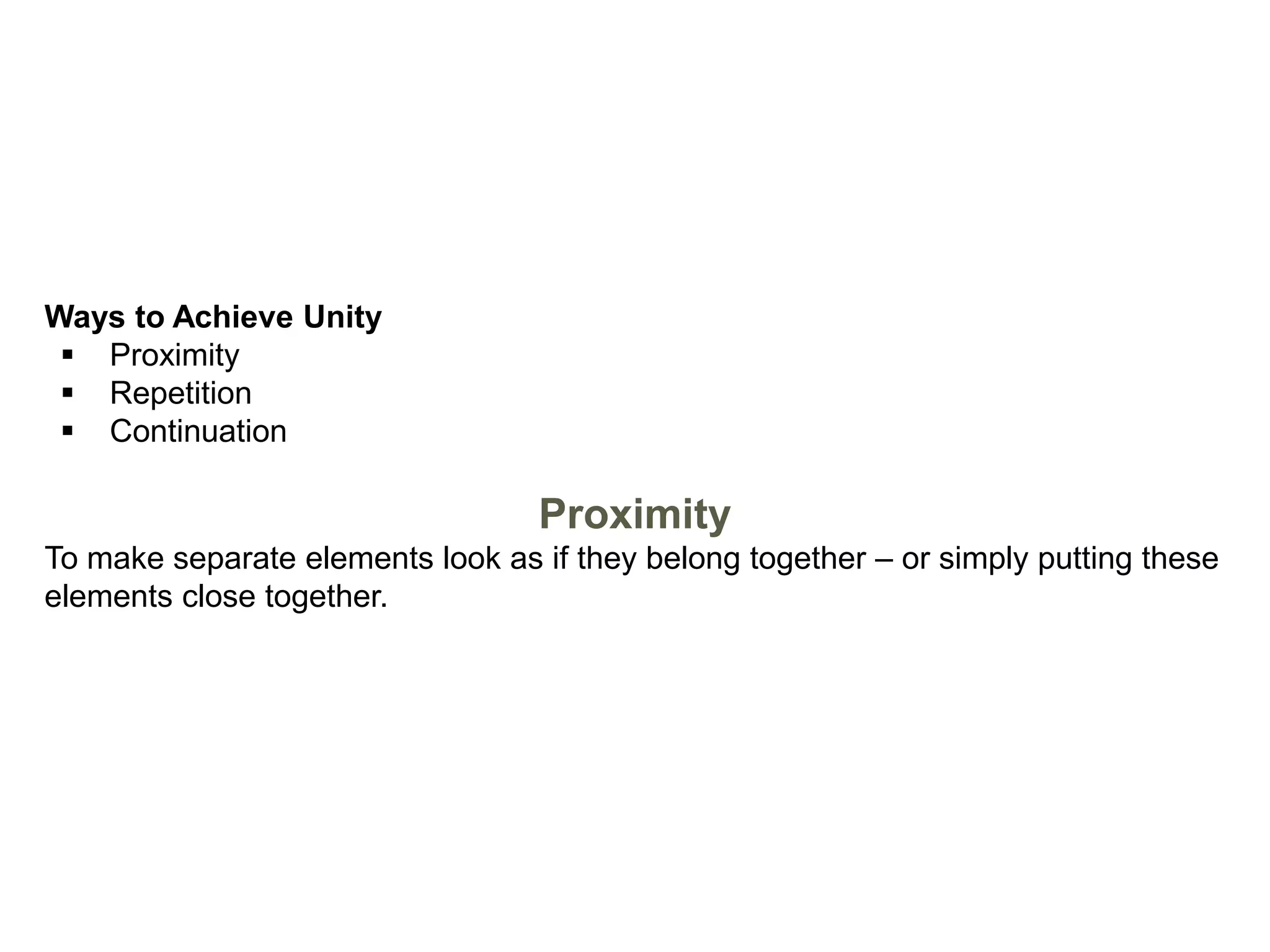 Ways to Achieve Unity
 Proximity
 Repetition
 Continuation
Proximity
To make separate elements look as if they belong together – or simply putting these
elements close together.
 