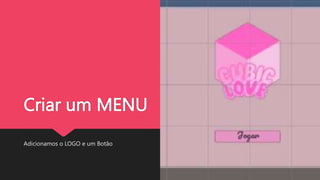 Criar um MENU
Adicionamos o LOGO e um Botão
 