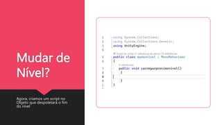 Mudar de
Nível?
Agora, criamos um script no
Objeto que despoletará o fim
do nível
 