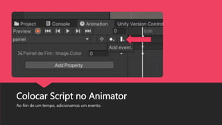 Colocar Script no Animator
Ao fim de um tempo, adicionamos um evento.
 