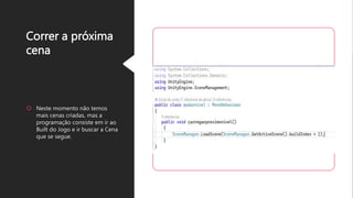 Correr a próxima
cena
 Neste momento não temos
mais cenas criadas, mas a
programação consiste em ir ao
Built do Jogo e ir buscar a Cena
que se segue.
 
