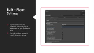 Built – Player
Settings
 Agora as decisões são
conforme o tipo de jogo e
dependem do que queremos
fazer.
 Como é um jogo pequeno
escolhi jogar em janela.
 