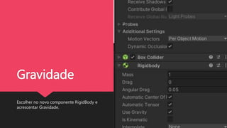 Gravidade
Escolher no novo componente RigidBody e
acrescentar Gravidade.
 