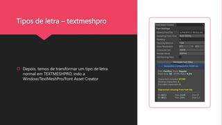 Tipos de letra – textmeshpro
 Depois, temos de transformar um tipo de letra
normal em TEXTMESHPRO, indo a
Window/TextMeshPro/Font Asset Creator
 