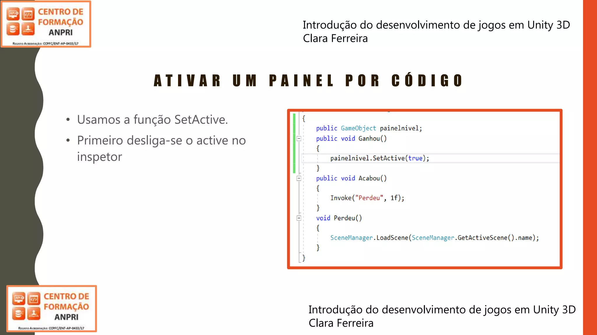 Introdução do desenvolvimento de jogos em Unity 3D
Clara Ferreira
A T I V A R U M P A I N E L P O R C Ó D I G O
• Usamos a função SetActive.
• Primeiro desliga-se o active no
inspetor
Introdução do desenvolvimento de jogos em Unity 3D
Clara Ferreira
 
