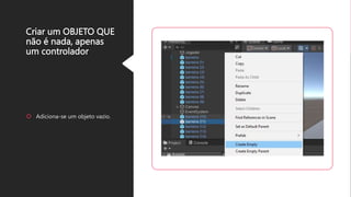 Criar um OBJETO QUE
não é nada, apenas
um controlador
Adiciona-se um objeto vazio.