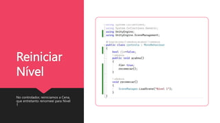 Reiniciar
Nível
No controlador, reiniciamos a Cena,
que entretanto renomeei para Nivel
1