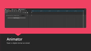 Animator
Fazer o objeto tornar-se visível.