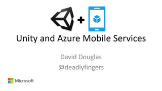 Unity and Azure Mobile Services 
David Douglas 
@deadlyfingers 
 
