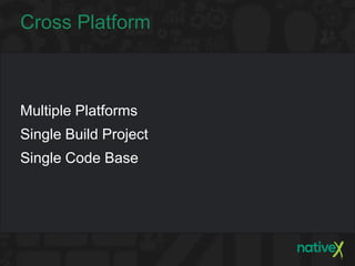 Cross Platform



Multiple Platforms
Single Build Project
Single Code Base
 