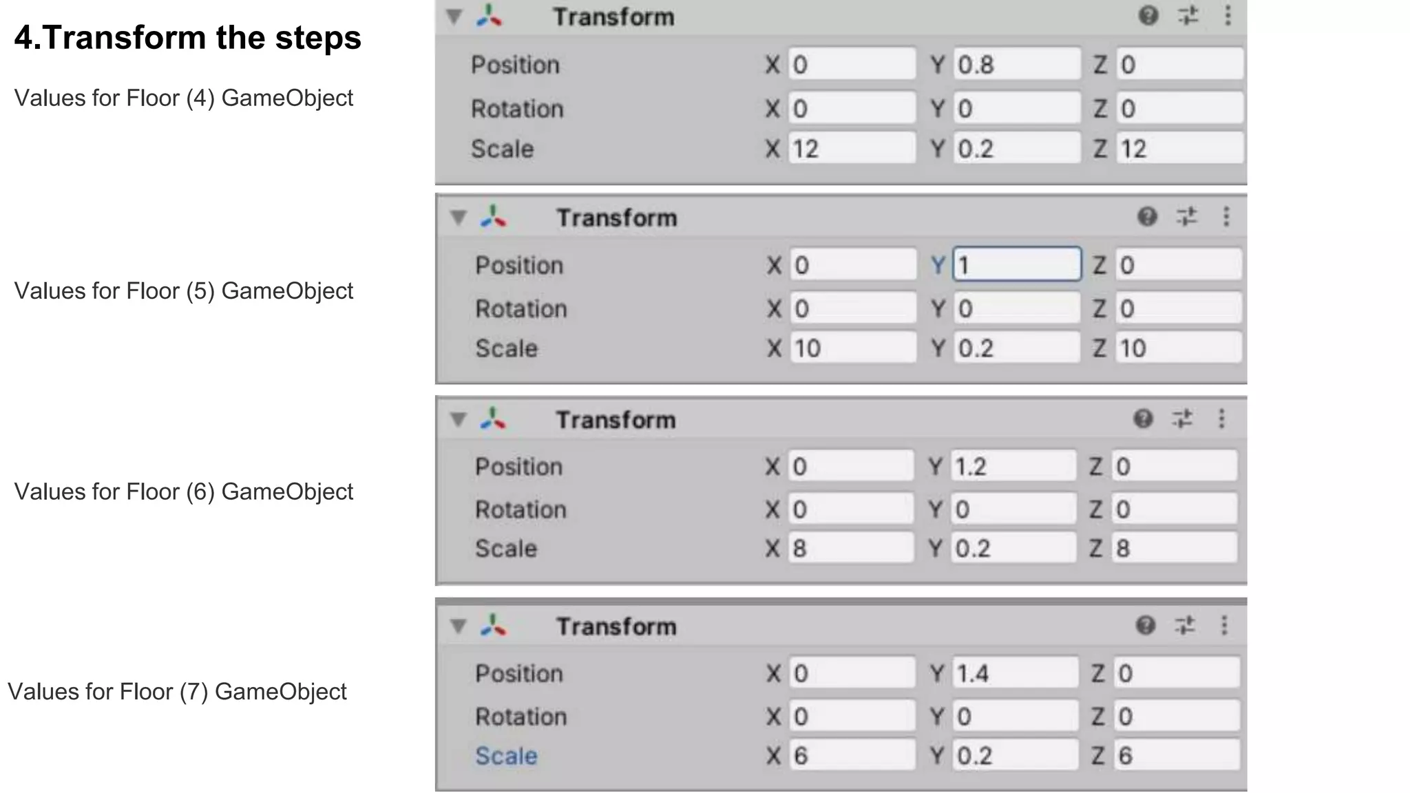 4.Transform the steps
Values for Floor (4) GameObject
Values for Floor (5) GameObject
Values for Floor (6) GameObject
Values for Floor (7) GameObject
 