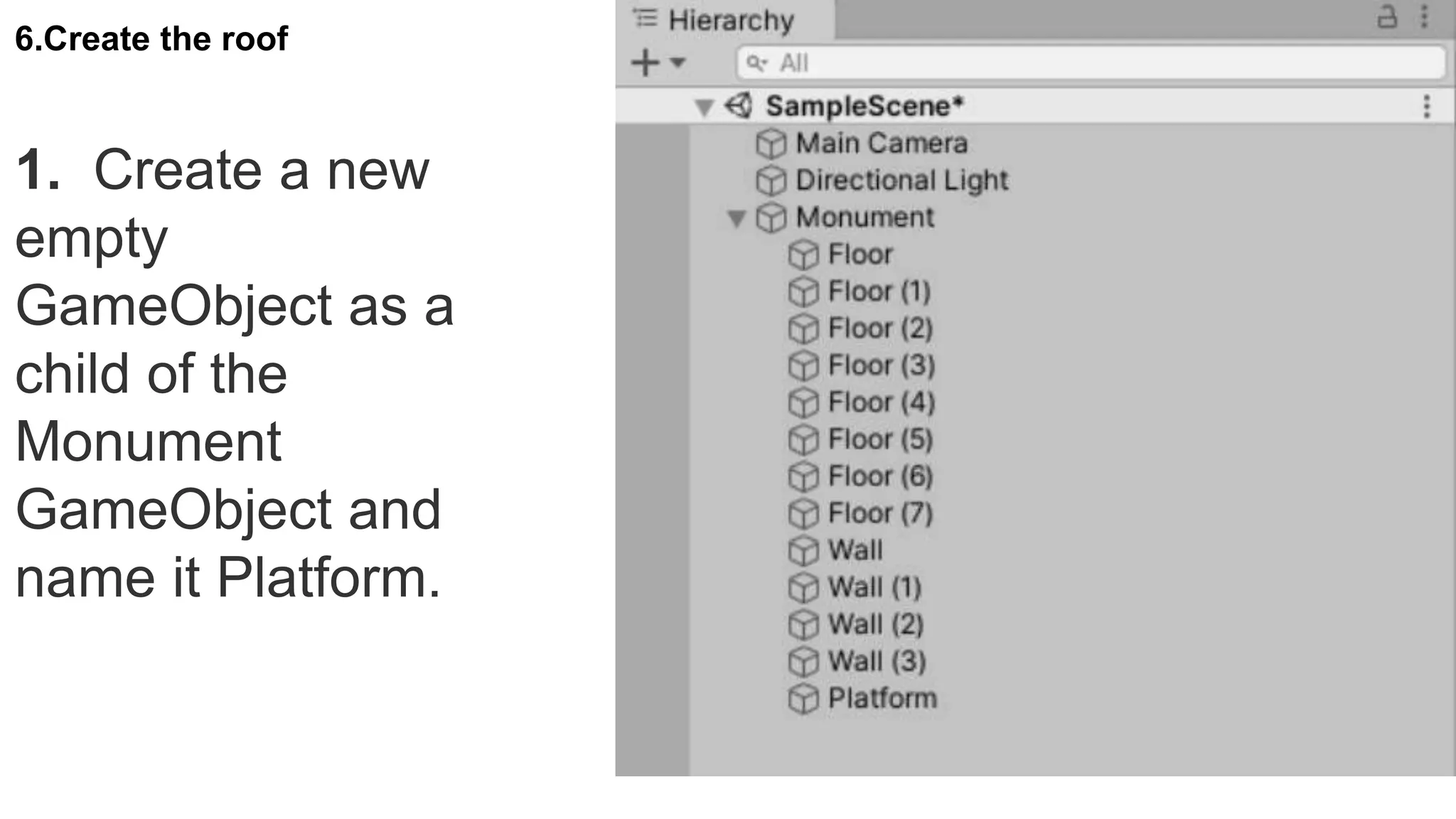 6.Create the roof
1. Create a new
empty
GameObject as a
child of the
Monument
GameObject and
name it Platform.
 