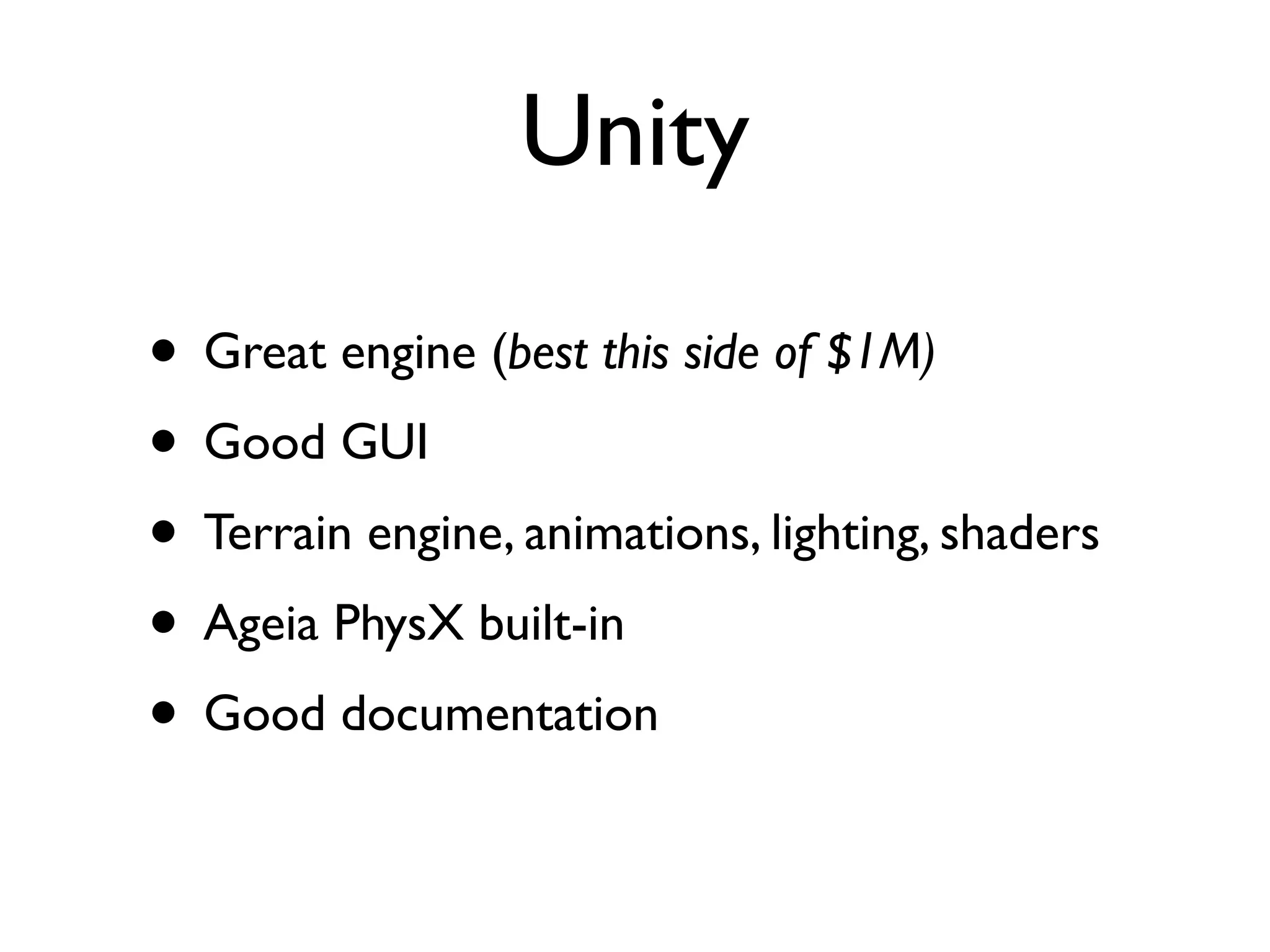 Unity

• Great engine (best this side of $1M)
• Good GUI
• Terrain engine, animations, lighting, shaders
• Ageia PhysX built-in
• Good documentation
 