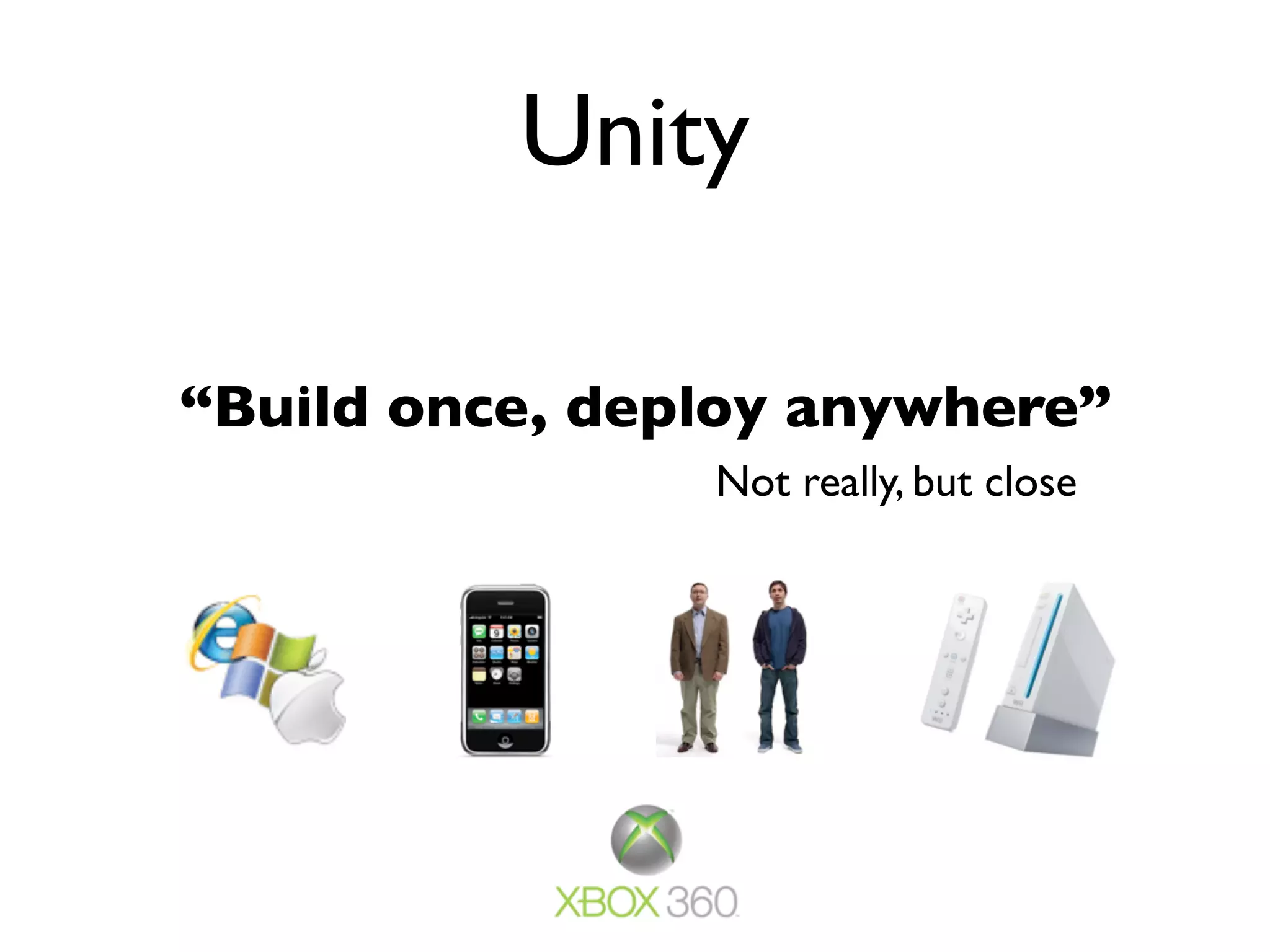 Unity

“Build once, deploy anywhere”
                Not really, but close
 