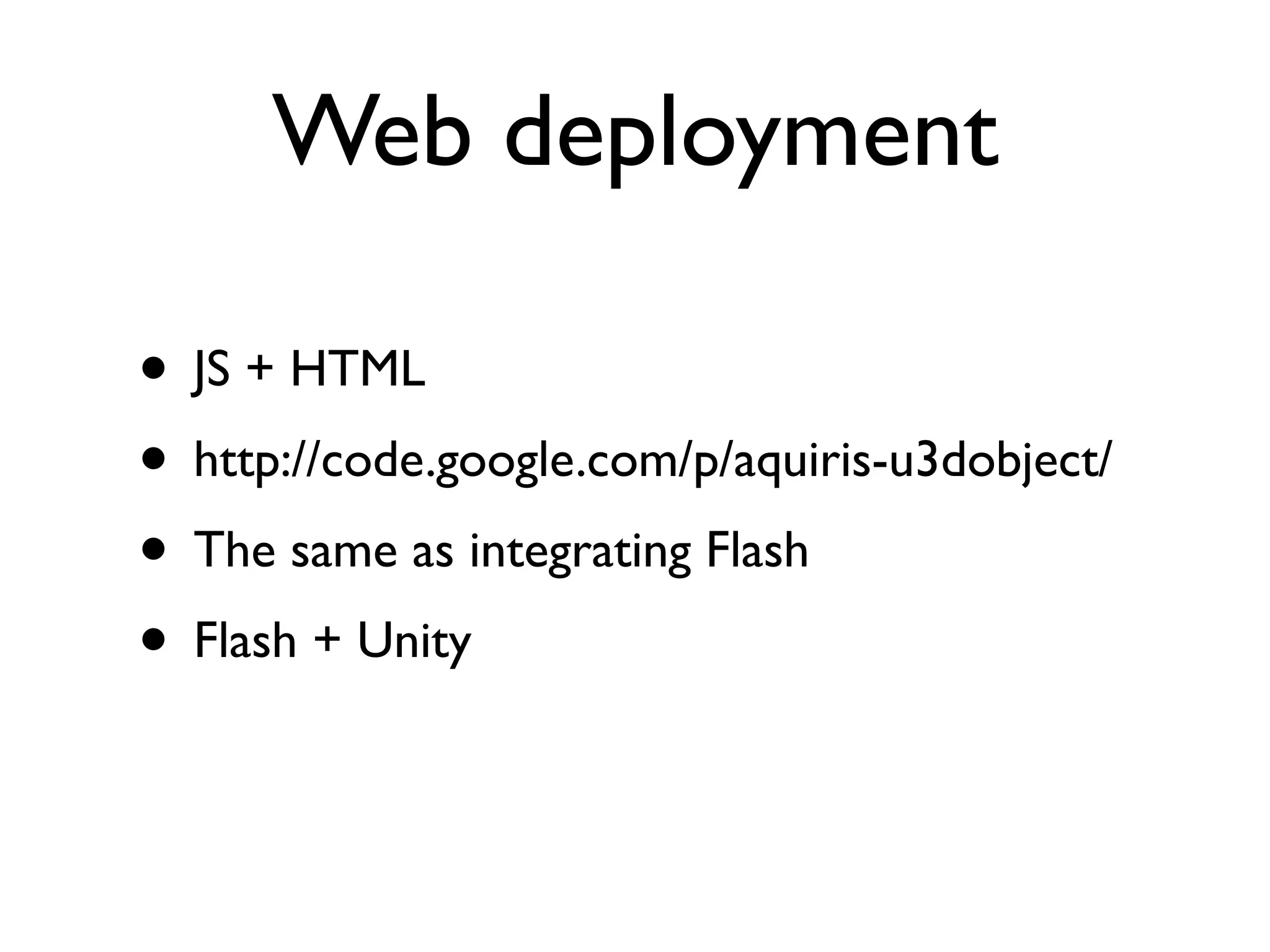 Web deployment

• JS + HTML
• http://code.google.com/p/aquiris-u3dobject/
• The same as integrating Flash
• Flash + Unity
 
