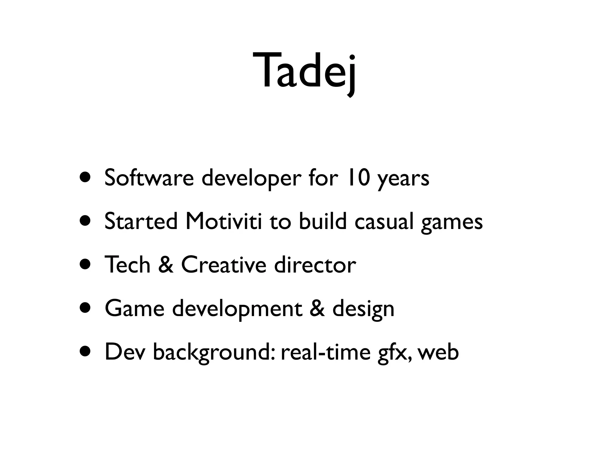 Tadej

• Software developer for 10 years
• Started Motiviti to build casual games
• Tech & Creative director
• Game development & design
• Dev background: real-time gfx, web
 