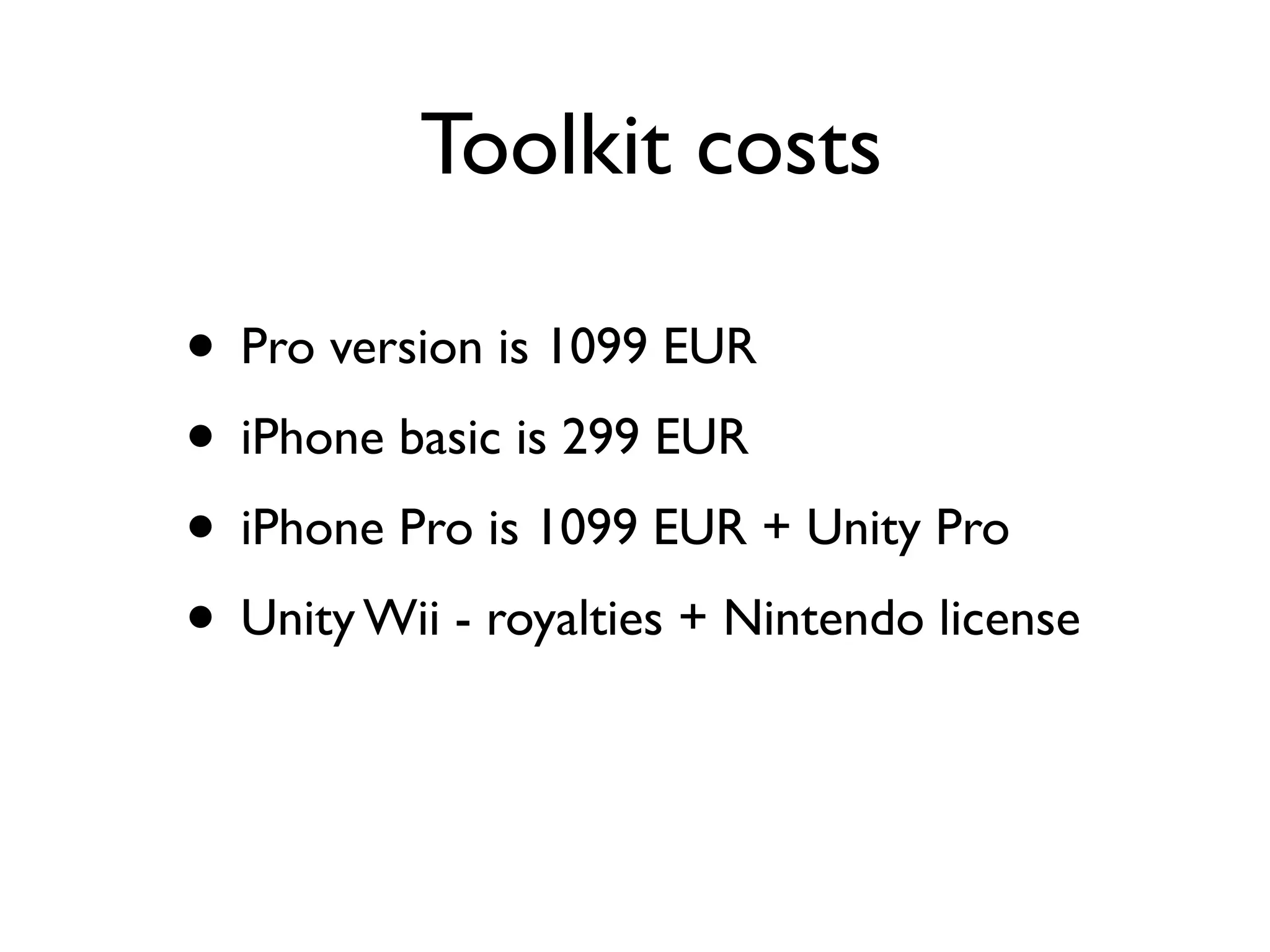 Toolkit costs

• Pro version is 1099 EUR
• iPhone basic is 299 EUR
• iPhone Pro is 1099 EUR + Unity Pro
• Unity Wii - royalties + Nintendo license
 