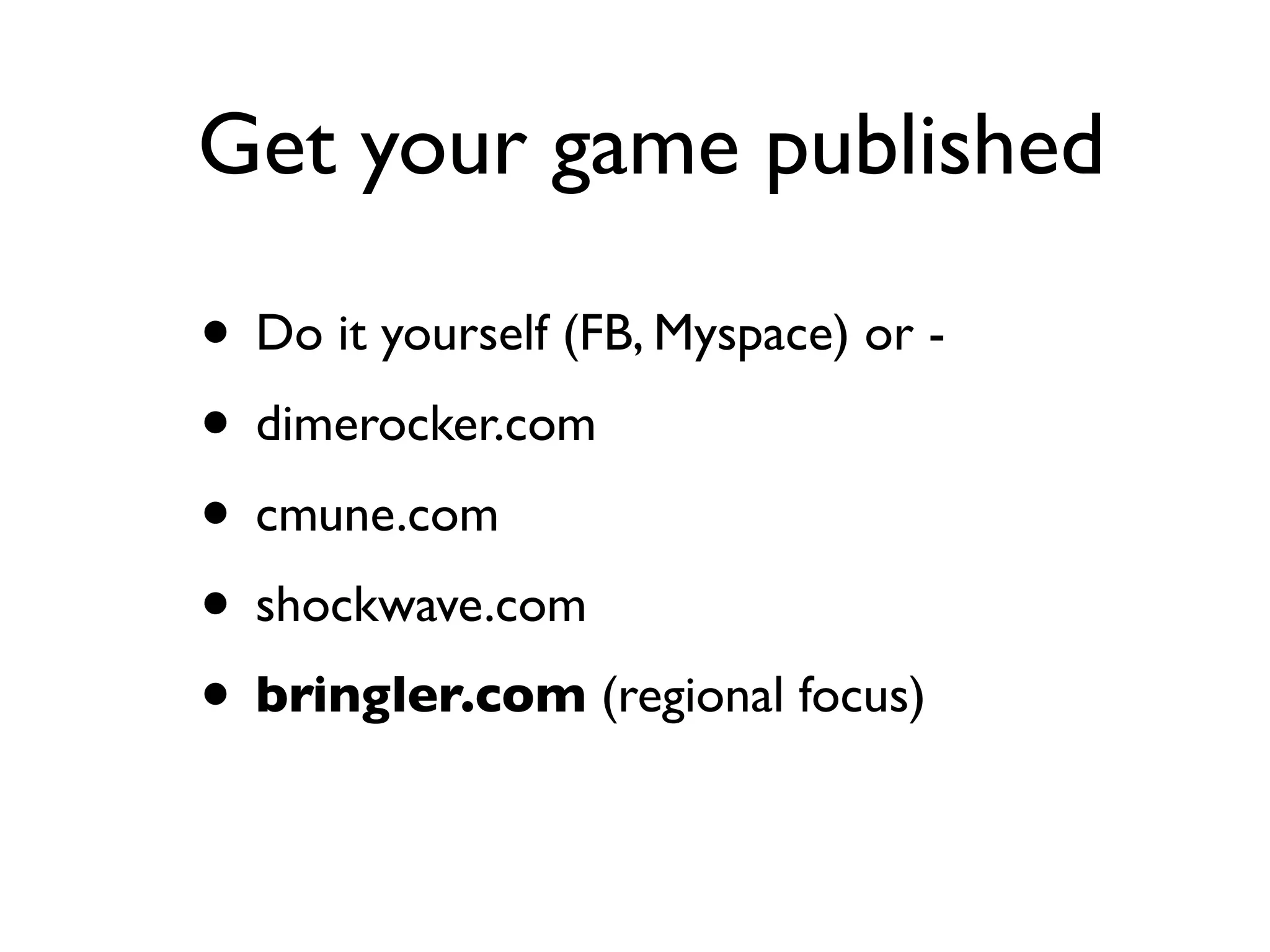 Get your game published

• Do it yourself (FB, Myspace) or -
• dimerocker.com
• cmune.com
• shockwave.com
• bringler.com (regional focus)
 
