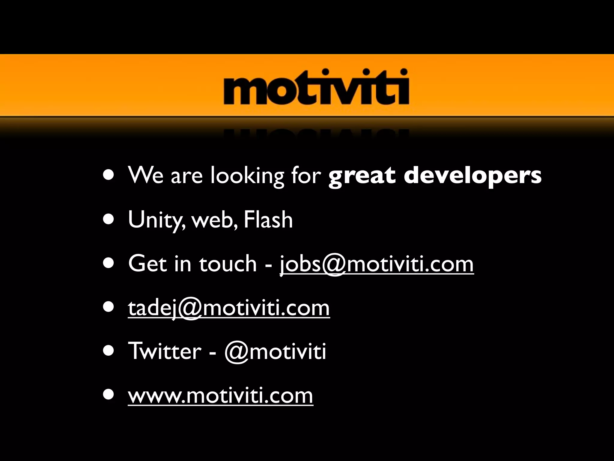 • We are looking for great developers
• Unity, web, Flash
• Get in touch - jobs@motiviti.com
• tadej@motiviti.com
• Twitter - @motiviti
• www.motiviti.com
 