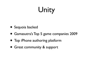 Unity

• Sequoia backed
• Gamasutra’s Top 5 game companies 2009
• Top iPhone authoring platform
• Great community & support
 