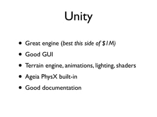 Unity

• Great engine (best this side of $1M)
• Good GUI
• Terrain engine, animations, lighting, shaders
• Ageia PhysX built-in
• Good documentation
 