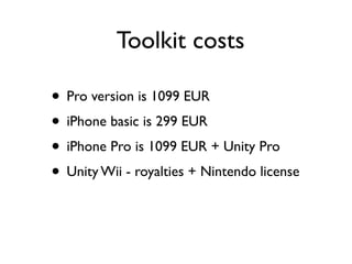 Toolkit costs

• Pro version is 1099 EUR
• iPhone basic is 299 EUR
• iPhone Pro is 1099 EUR + Unity Pro
• Unity Wii - royalties + Nintendo license
 