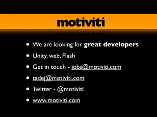 • We are looking for great developers
• Unity, web, Flash
• Get in touch - jobs@motiviti.com
• tadej@motiviti.com
• Twitter - @motiviti
• www.motiviti.com
 