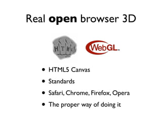 Real open browser 3D



  • HTML5 Canvas
  • Standards
  • Safari, Chrome, Firefox, Opera
  • The proper way of doing it
 
