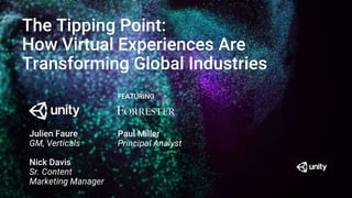 The Tipping Point:
How Virtual Experiences Are
Transforming Global Industries
Julien Faure
GM, Verticals
Nick Davis
Sr. Content
Marketing Manager
FEATURING
Paul Miller
Principal Analyst
 