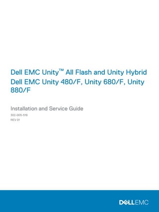 Dell EMC Unity™ All Flash and Unity Hybrid
Dell EMC Unity 480/F, Unity 680/F, Unity
880/F
Installation and Service Guide
302-005-519
REV 01
 