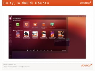 U n i t y , l a shell d i U b u n t u




Ubuntu-it meeting 2012
 Marco Trevisan (Treviño) – marco@ubuntu.com
 
