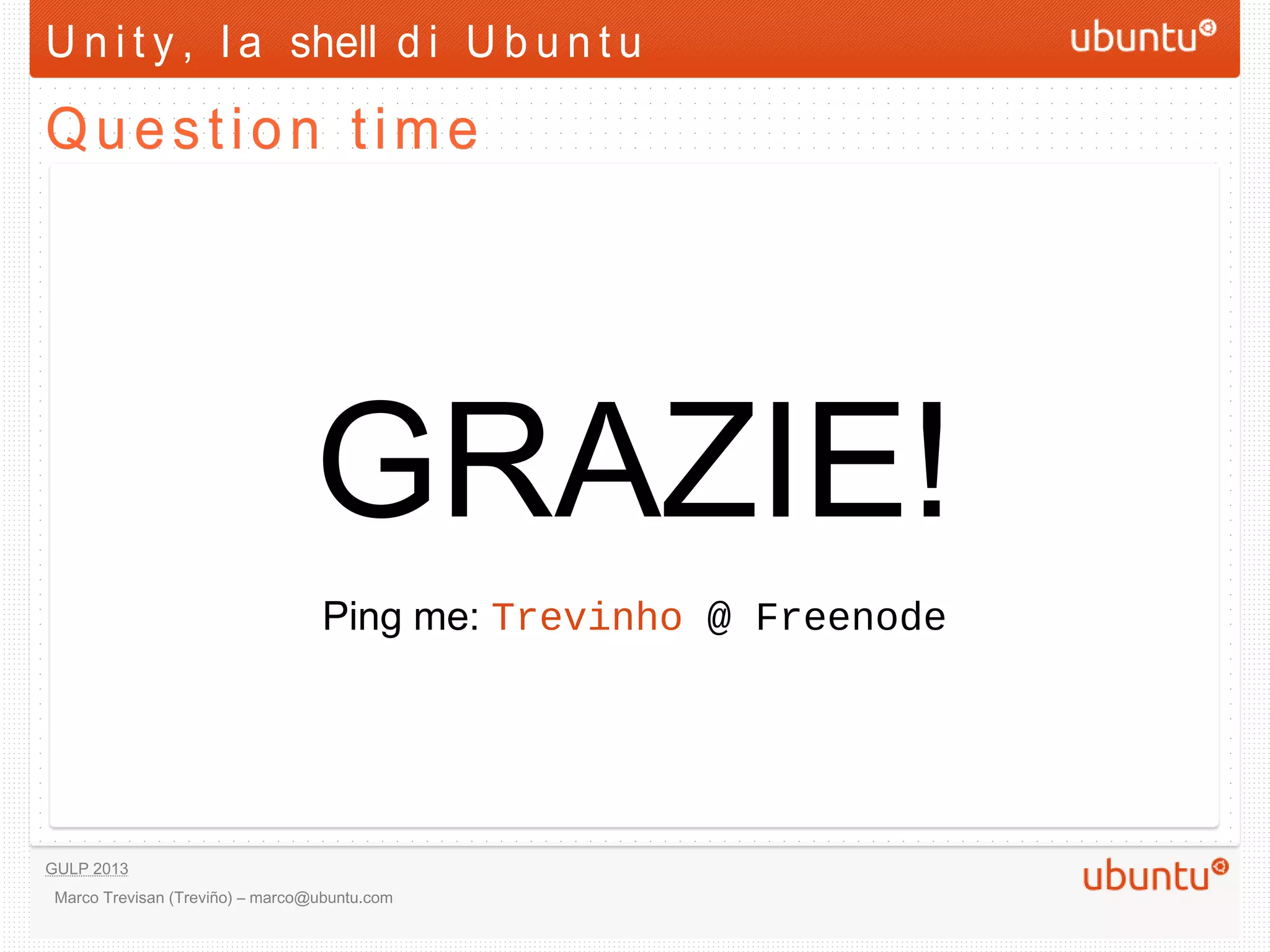 U n i t y , l a shell d i U b u n t u

Question time




                                     GRAZIE!
                                       Ping me: Trevinho @ Freenode




GULP 2013
 Marco Trevisan (Treviño) – marco@ubuntu.com
 